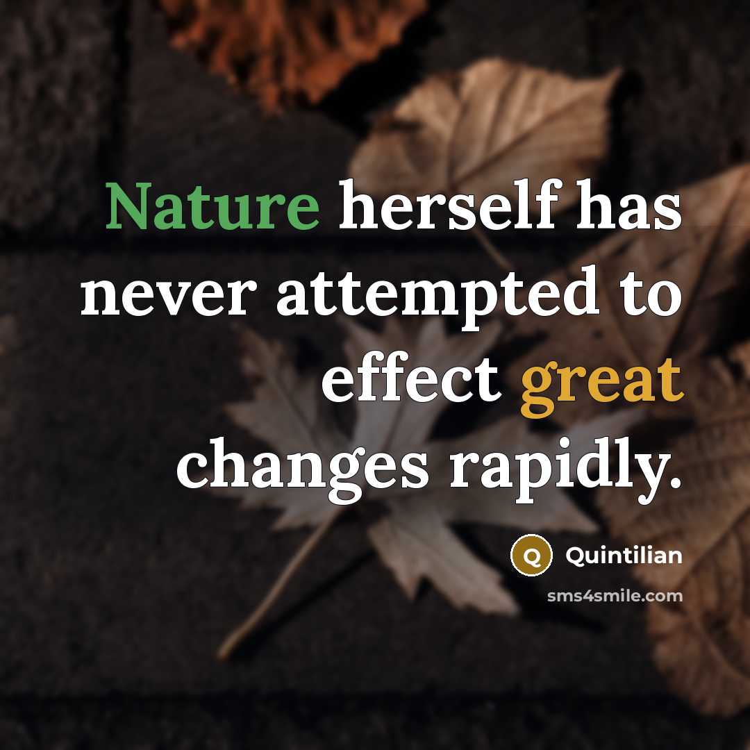 “Nature herself has never attempted to effect great changes rapidly.” quote by Quintilian