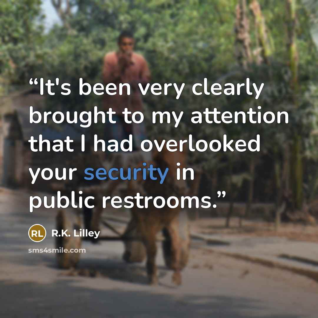 “It's been very clearly brought to my attention that I had overlooked your security in public restrooms.” quote by R.K. Lilley