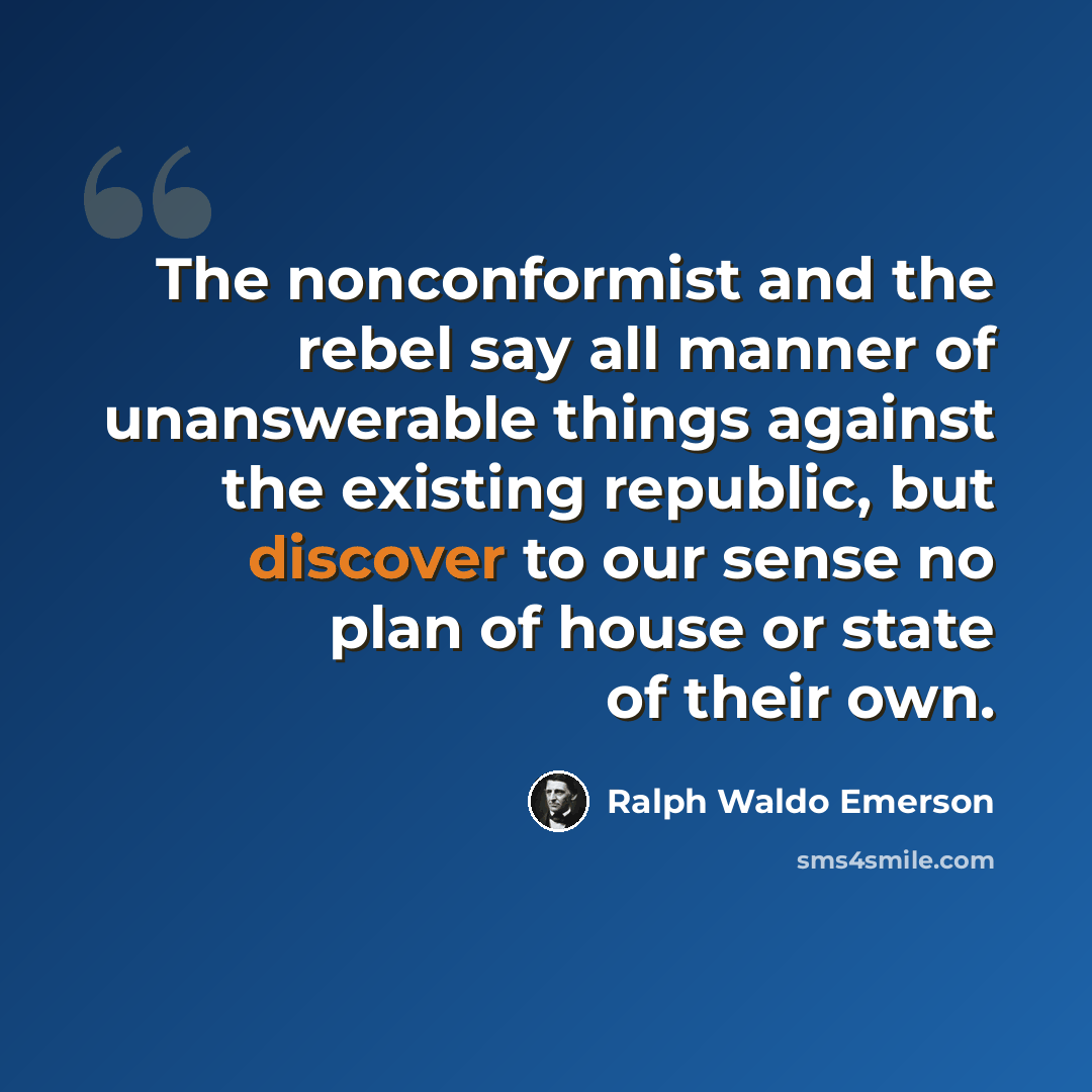 “The nonconformist and the rebel say all manner of unanswerable things against the existing republic, but discover to our sense no plan of house or state of their own.” quote by Ralph Waldo Emerson