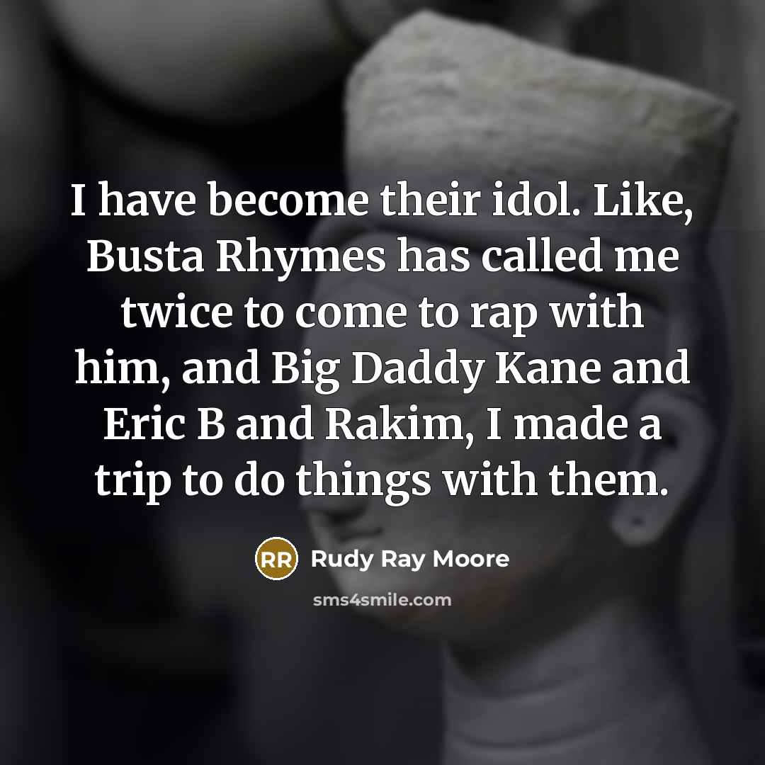 “I have become their idol. Like, Busta Rhymes has called me twice to come to rap with him, and Big Daddy Kane and Eric B and Rakim, I made a trip to do things with them.” quote by Rudy Ray Moore