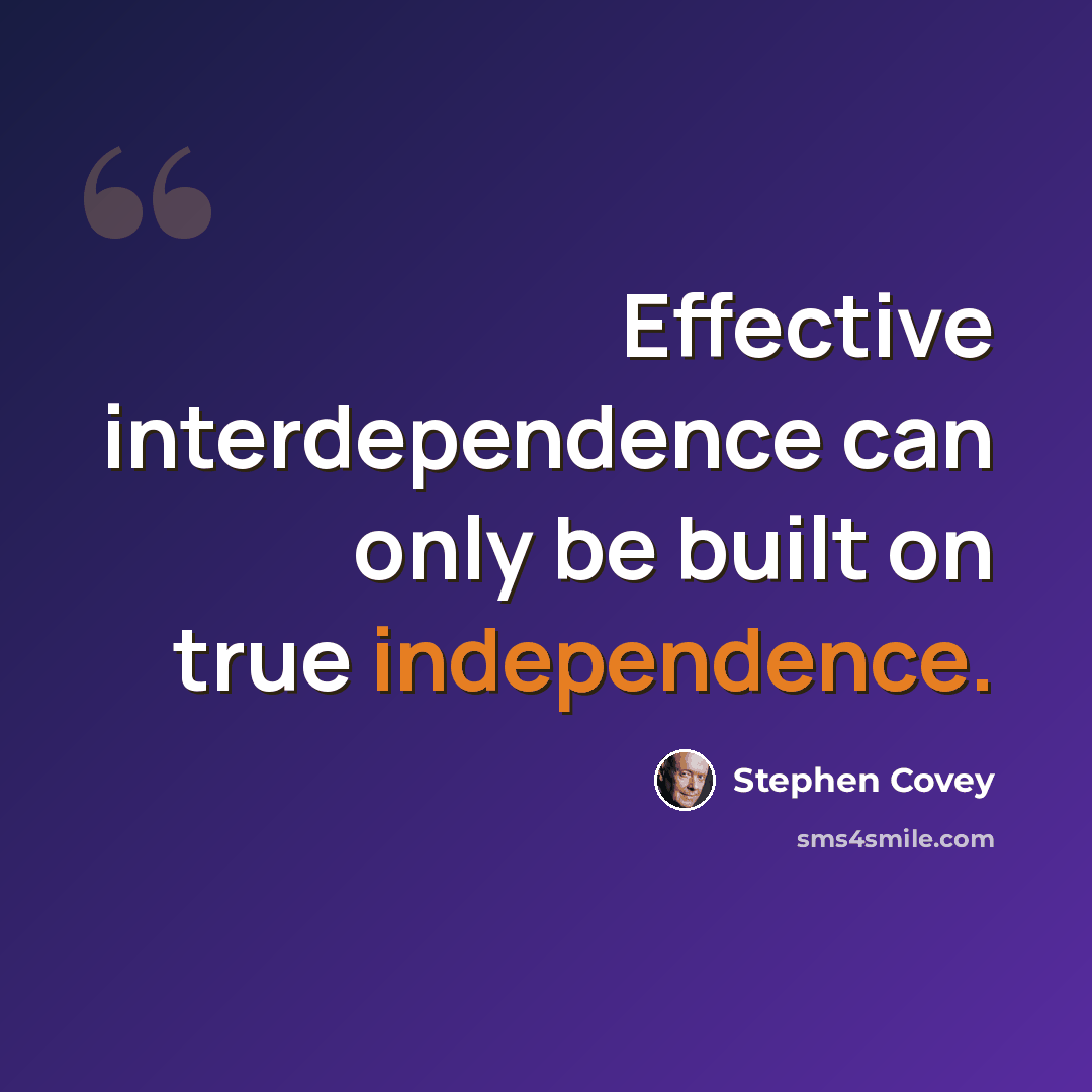 “Effective interdependence can only be built on true independence.” quote by Stephen Covey