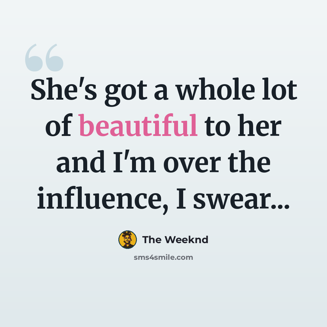 “She's got a whole lot of beautiful to her and I'm over the influence, I swear...” quote by The Weeknd