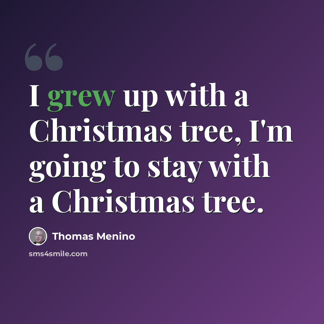 “I grew up with a Christmas tree, I'm going to stay with a Christmas tree.” quote by Thomas Menino
