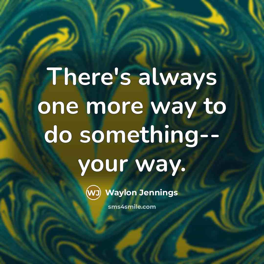 “There's always one more way to do something-- your way.” quote by Waylon Jennings