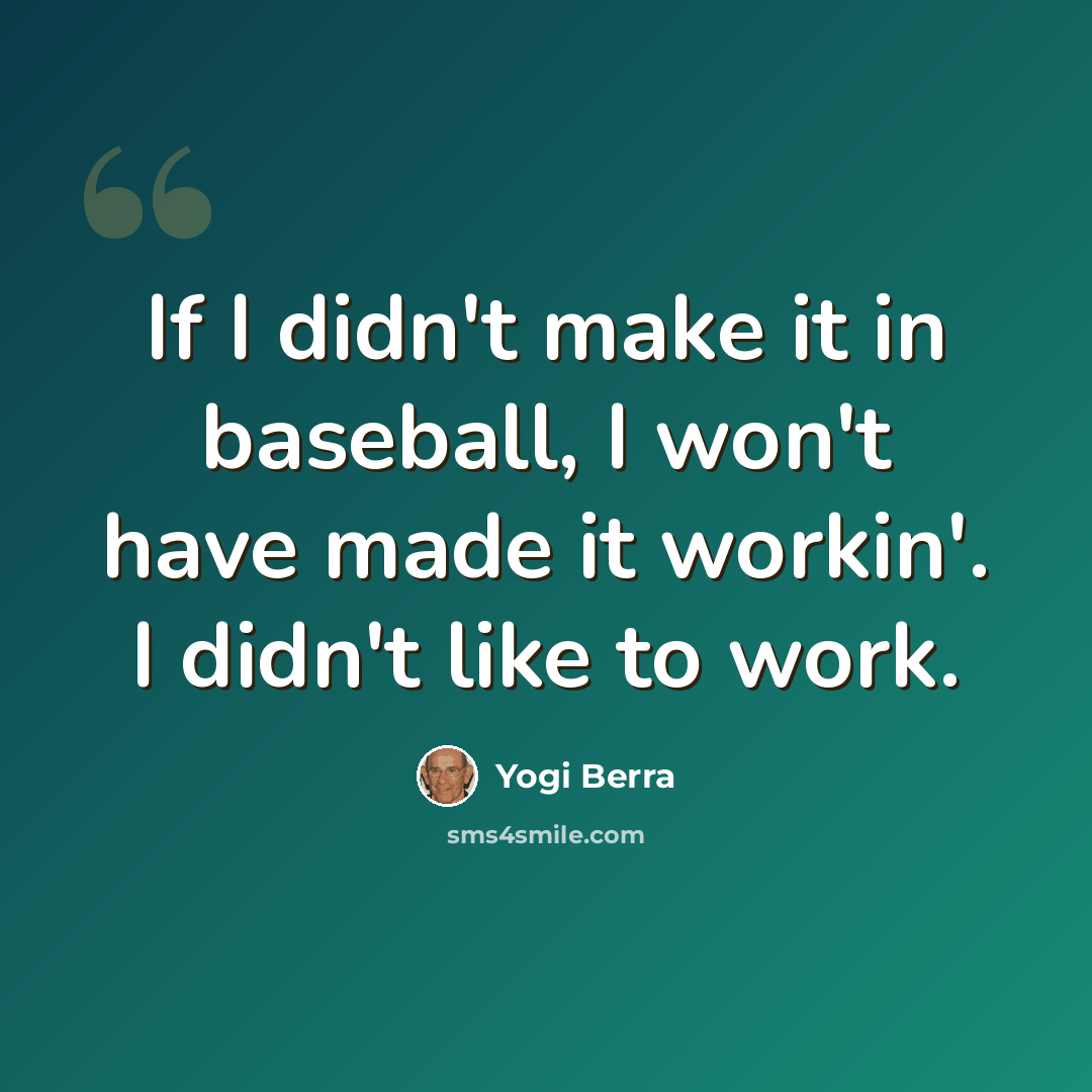 “If I didn't make it in baseball, I won't have made it workin'. I didn't like to work.” quote by Yogi Berra