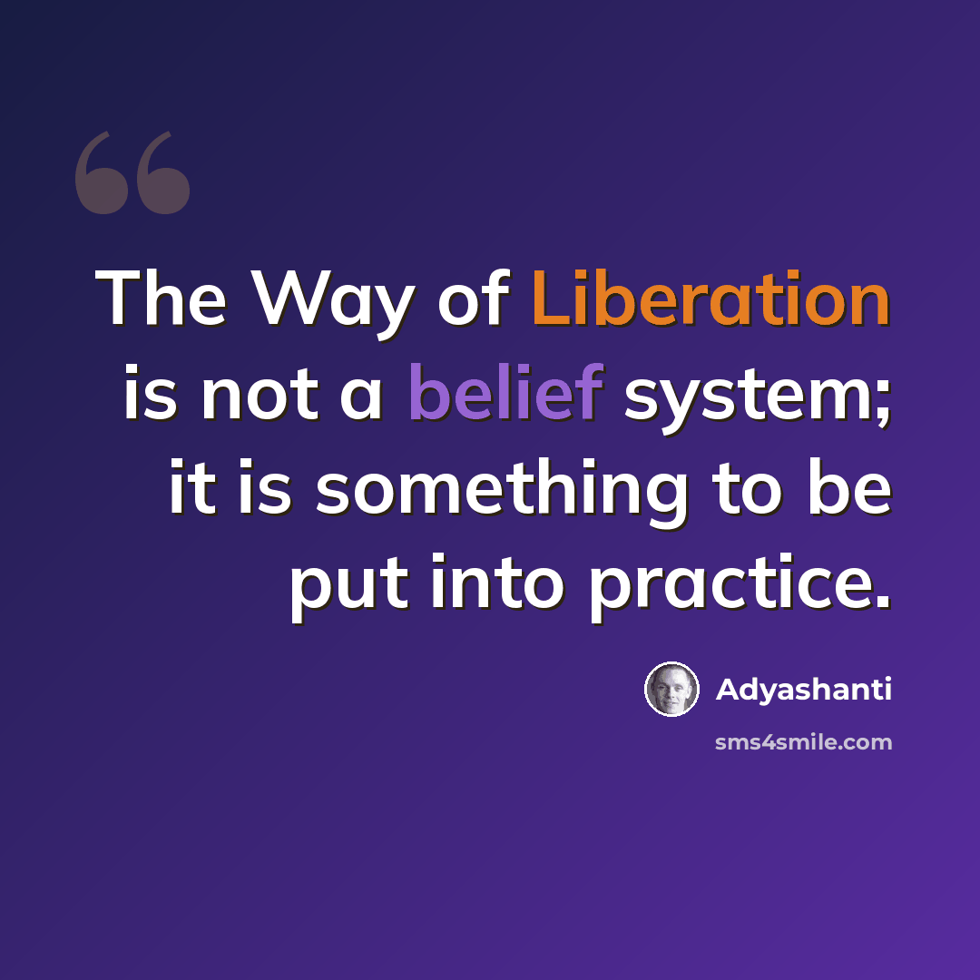 “The Way of Liberation is not a belief system; it is something to be put into practice.” quote by Adyashanti