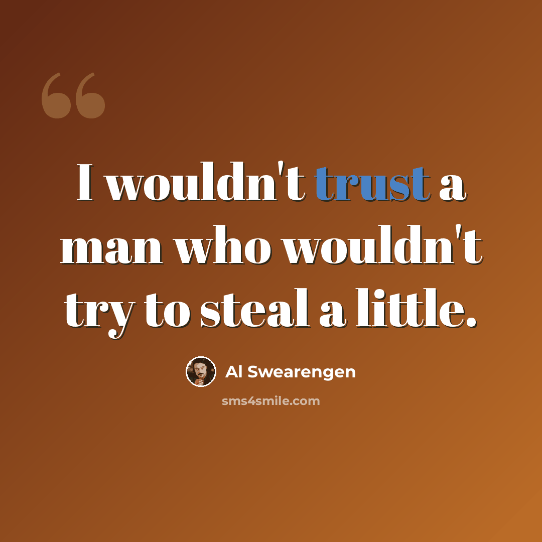 “I wouldn't trust a man who wouldn't try to steal a little.” quote by Al Swearengen