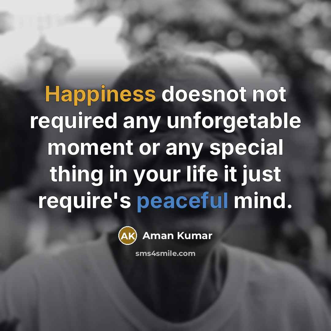 “Happiness doesnot not required any unforgetable moment or any special thing in your life it just require's peaceful mind.” quote by Aman Kumar