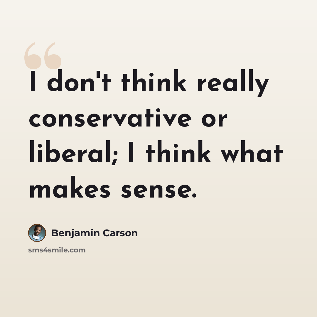 “I don't think really conservative or liberal; I think what makes sense.” quote by Benjamin Carson