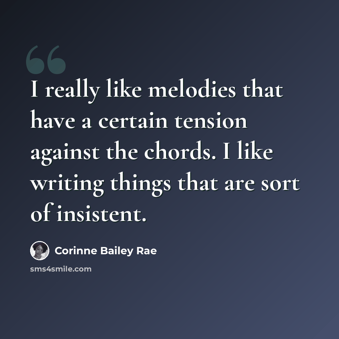 “I really like melodies that have a certain tension against the chords. I like writing things that are sort of insistent.” quote by Corinne Bailey Rae