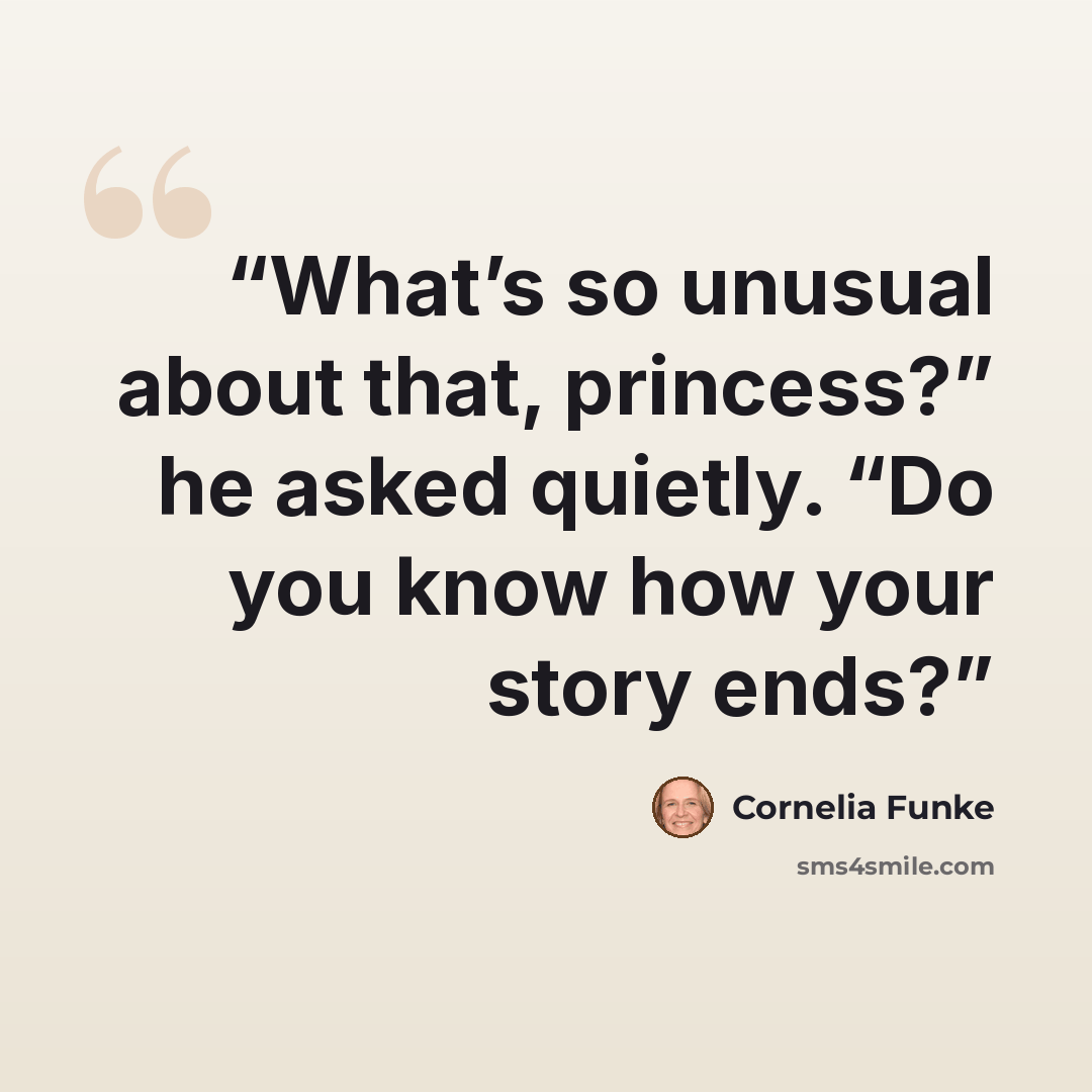 “What’s so unusual about that, princess?” he asked quietly. “Do you know how your story ends?” quote by Cornelia Funke