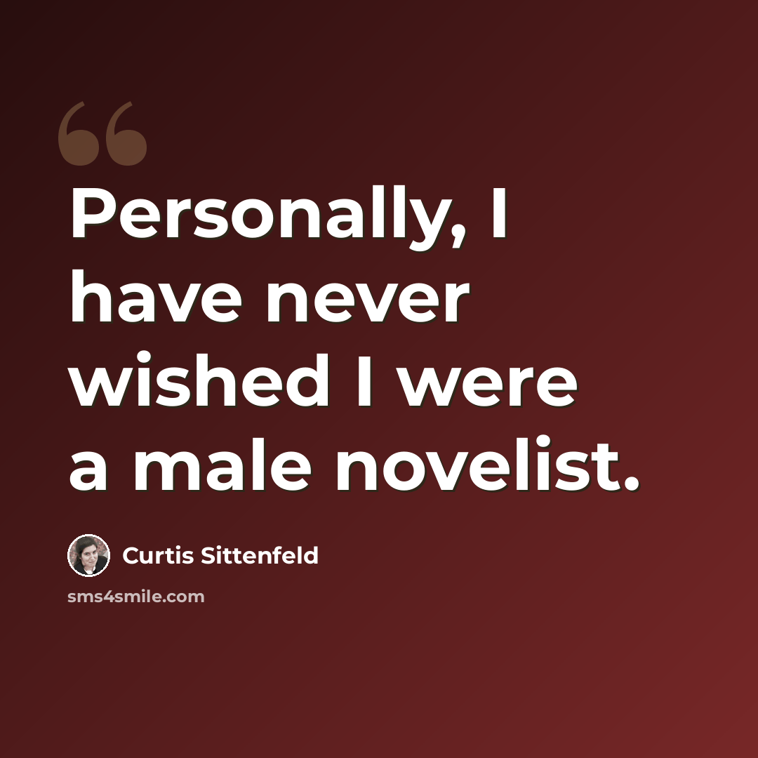 “Personally, I have never wished I were a male novelist.” quote by Curtis Sittenfeld