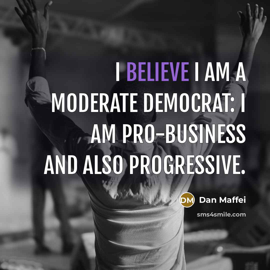 “I believe I am a moderate Democrat: I am pro-business and also progressive.” quote by Dan Maffei