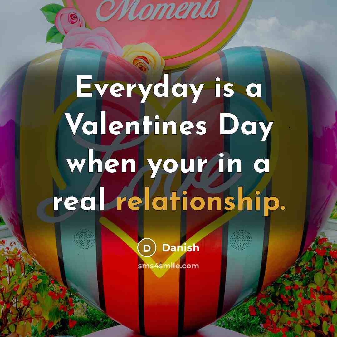“Everyday is a Valentines Day when your in a real relationship.” quote by Danish
