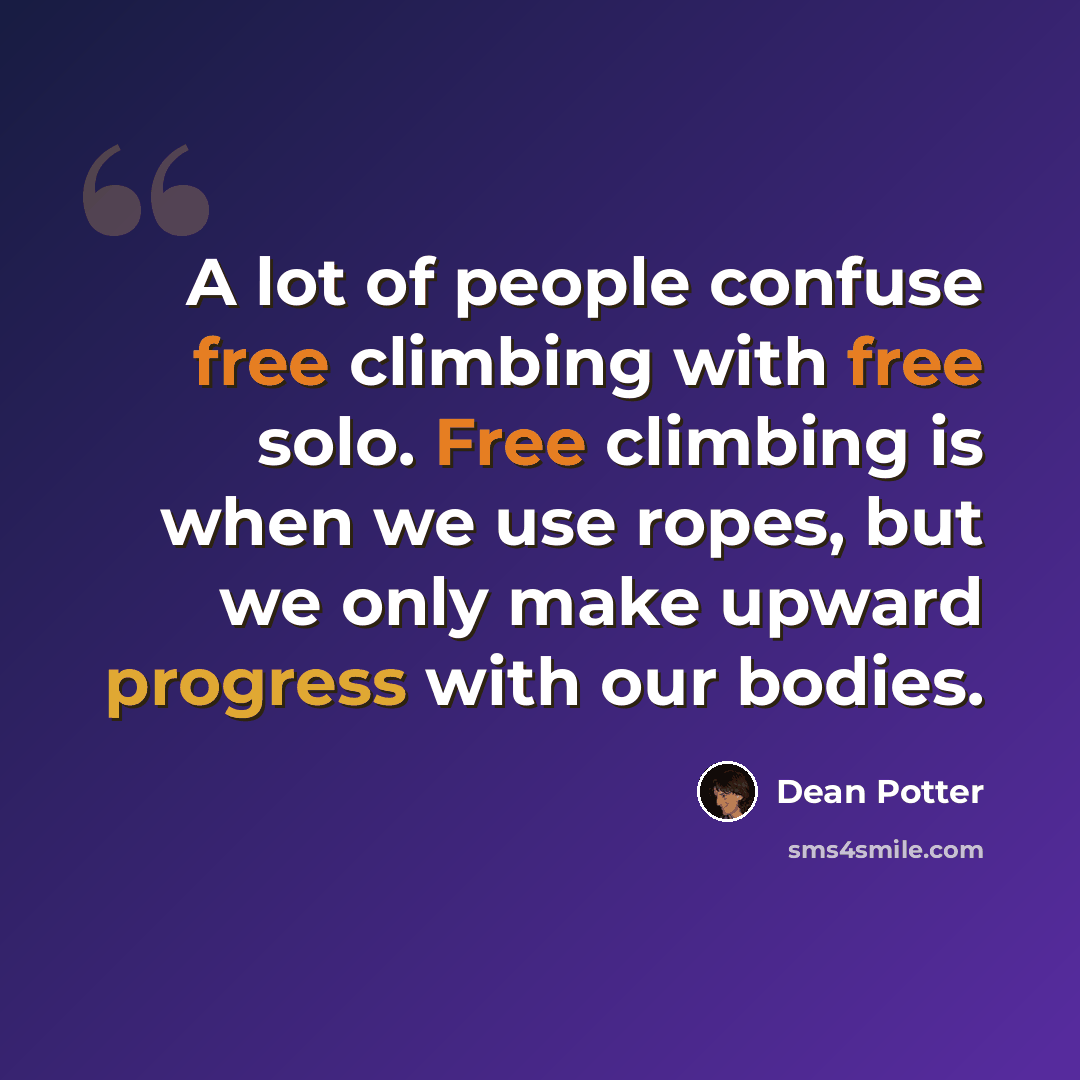 “A lot of people confuse free climbing with free solo. Free climbing is when we use ropes, but we only make upward progress with our bodies.” quote by Dean Potter