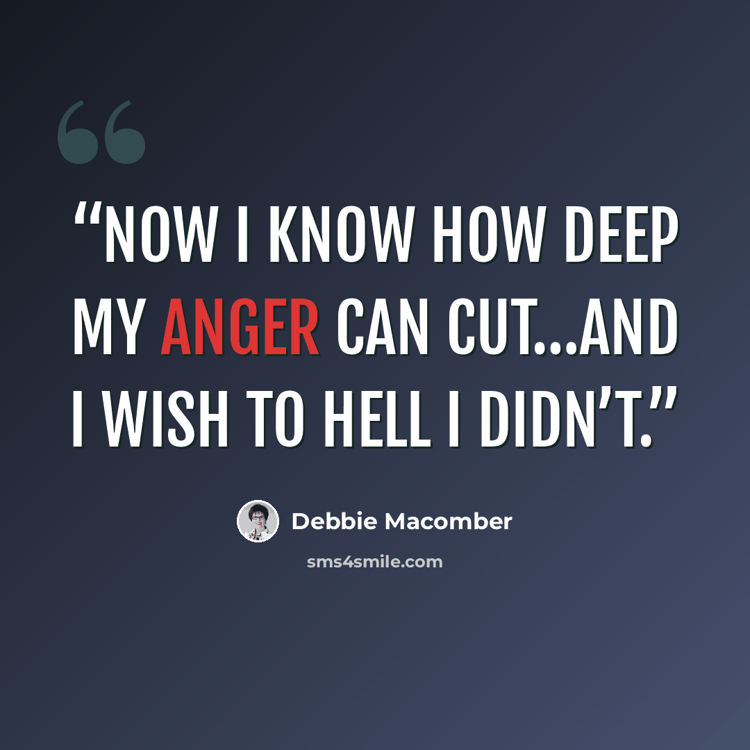 “Now I know how deep my anger can cut…and I wish to hell I didn’t.” quote by Debbie Macomber