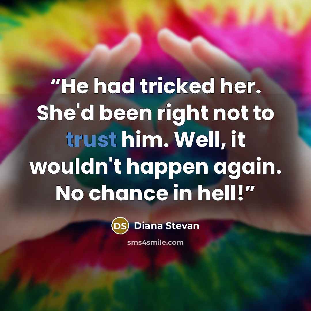 “He had tricked her. She'd been right not to trust him. Well, it wouldn't happen again. No chance in hell!” quote by Diana Stevan