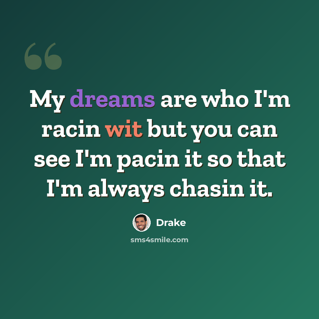 “My dreams are who I'm racin wit but you can see I'm pacin it so that I'm always chasin it.” quote by Drake