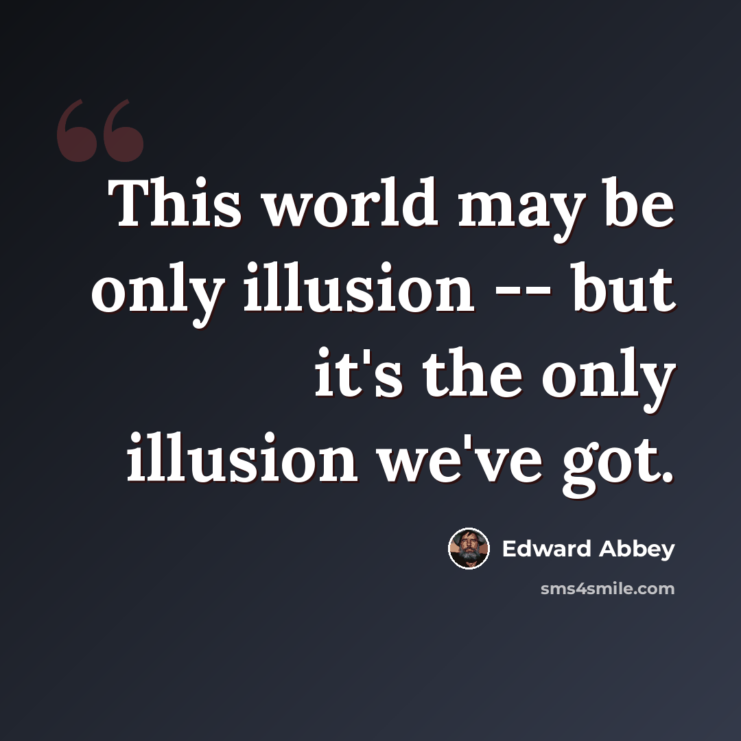 “This world may be only illusion -- but it's the only illusion we've got.” quote by Edward Abbey