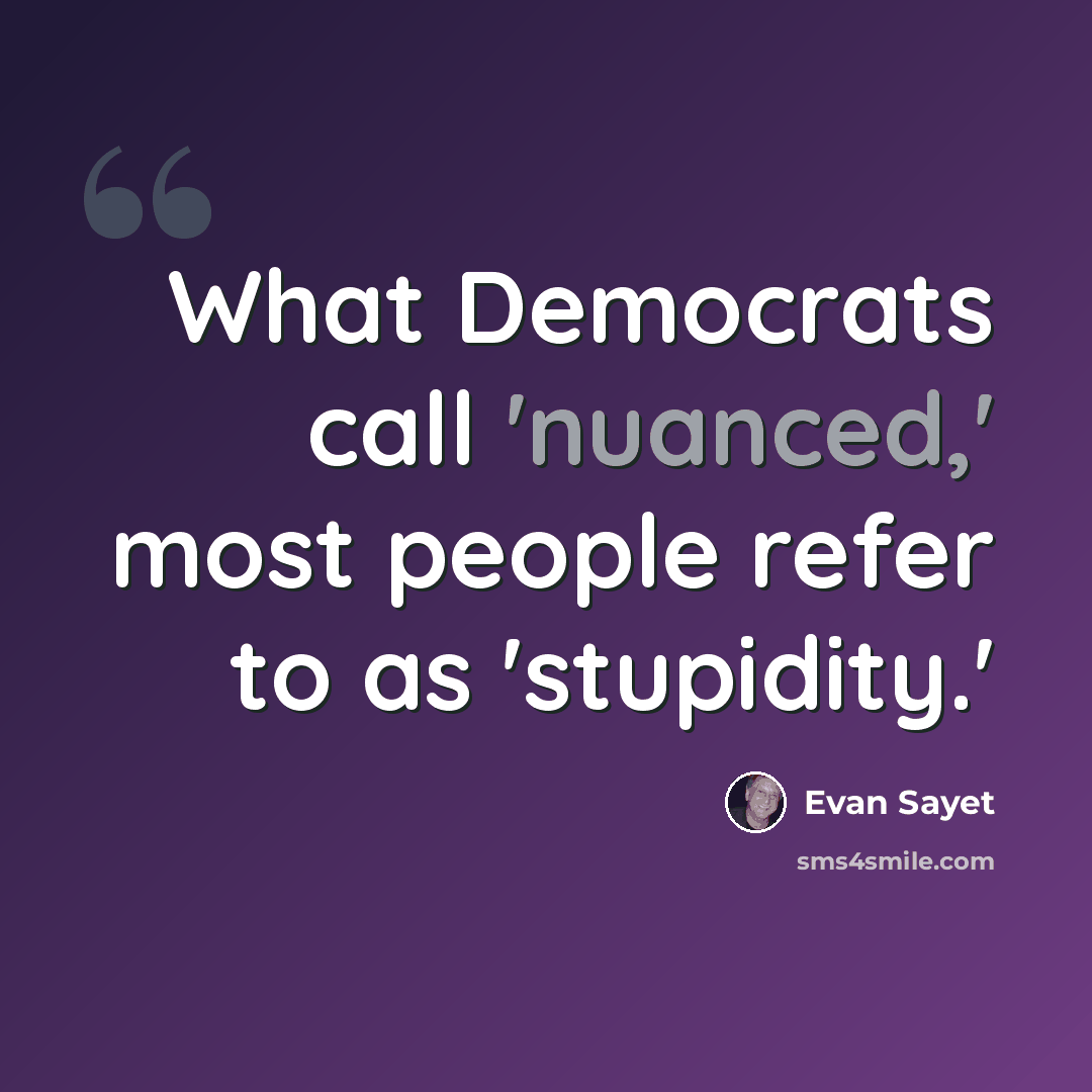 “What Democrats call 'nuanced,' most people refer to as 'stupidity.'” quote by Evan Sayet