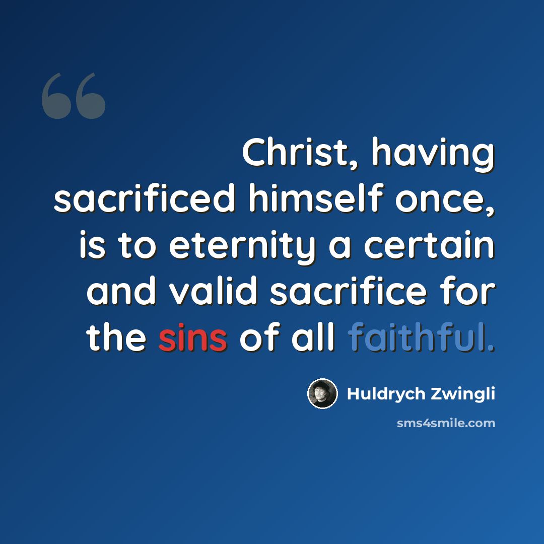 “Christ, having sacrificed himself once, is to eternity a certain and valid sacrifice for the sins of all faithful.” quote by Huldrych Zwingli