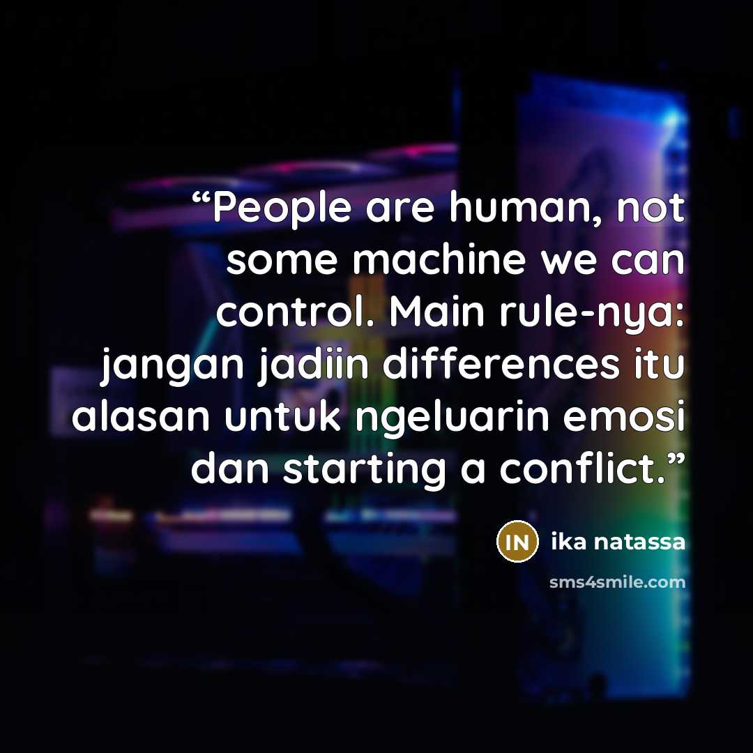 “People are human, not some machine we can control. Main rule-nya: jangan jadiin differences itu alasan untuk ngeluarin emosi dan starting a conflict.” quote by Ika Natassa