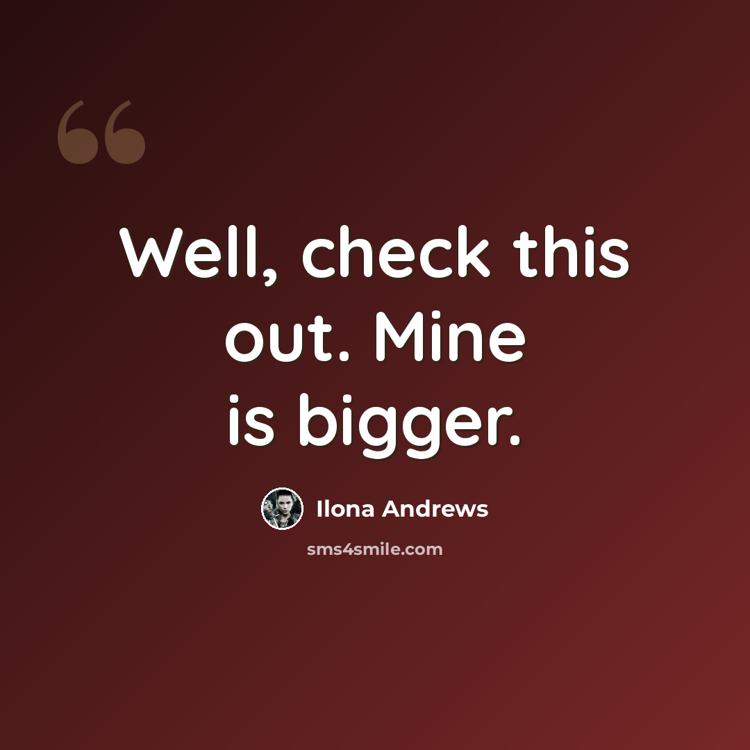 “Well, check this out. Mine is bigger.” quote by Ilona Andrews