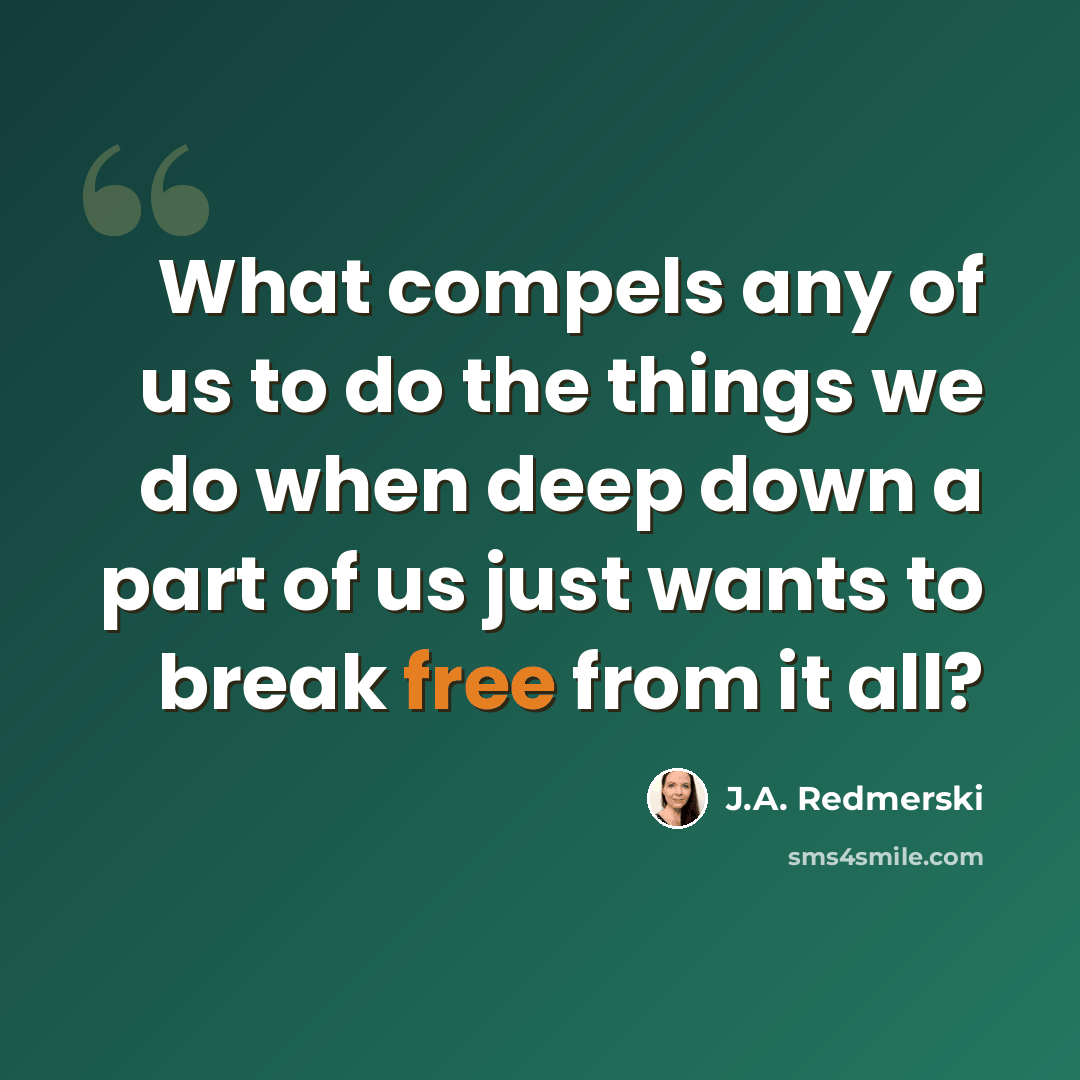 “What compels any of us to do the things we do when deep down a part of us just wants to break free from it all?” quote by J.A. Redmerski