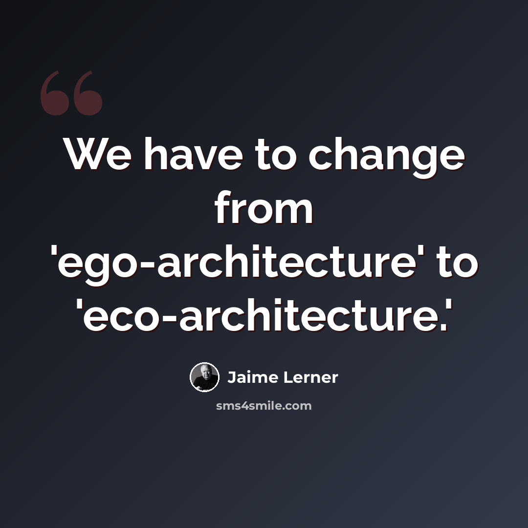 “We have to change from 'ego-architecture' to 'eco-architecture.'” quote by Jaime Lerner