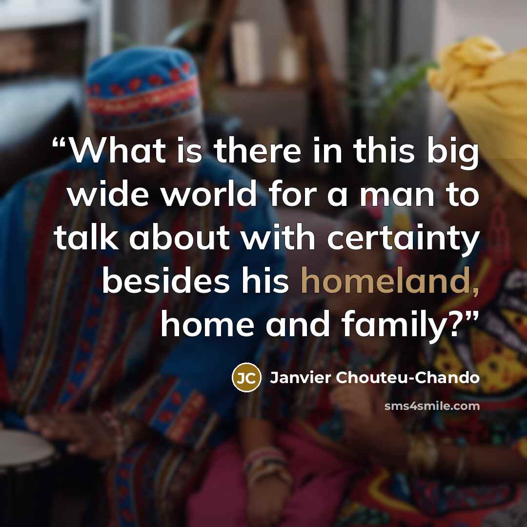 “What is there in this big wide world for a man to talk about with certainty besides his homeland, home and family?” quote by Janvier Chouteu-Chando