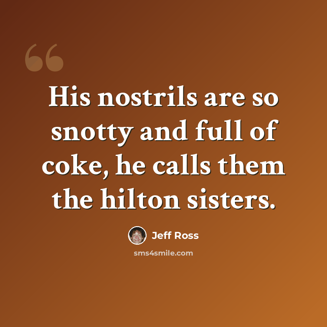 “His nostrils are so snotty and full of coke, he calls them the hilton sisters.” quote by Jeff Ross