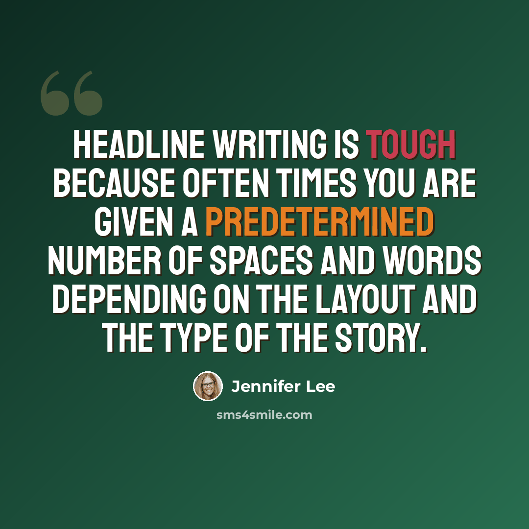 “Headline writing is tough because often times you are given a predetermined number of spaces and words depending on the layout and the type of the story.” quote by Jennifer Lee