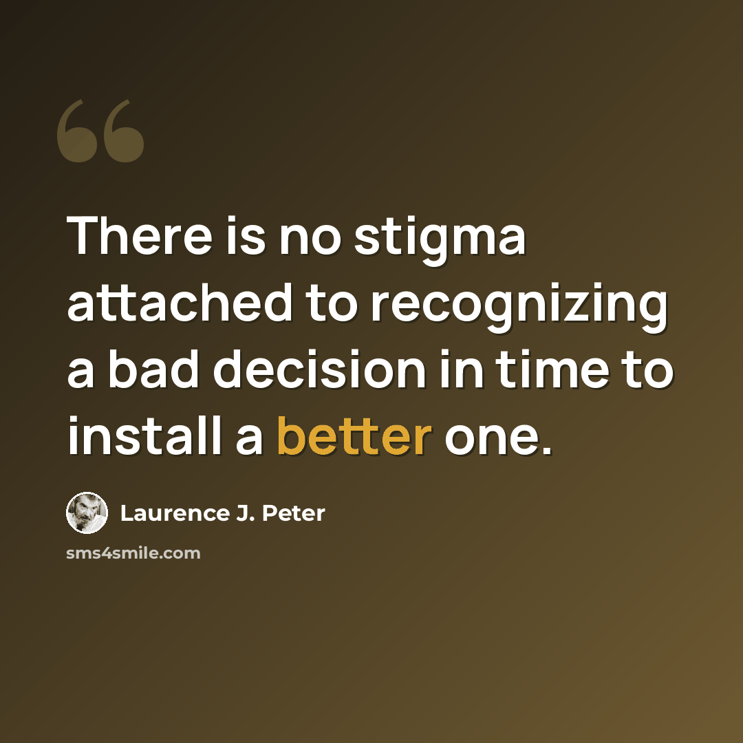 “There is no stigma attached to recognizing a bad decision in time to install a better one.” quote by Laurence J. Peter