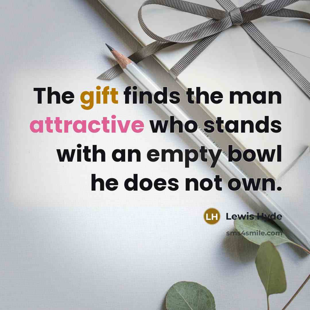 “The gift finds the man attractive who stands with an empty bowl he does not own.” quote by Lewis Hyde