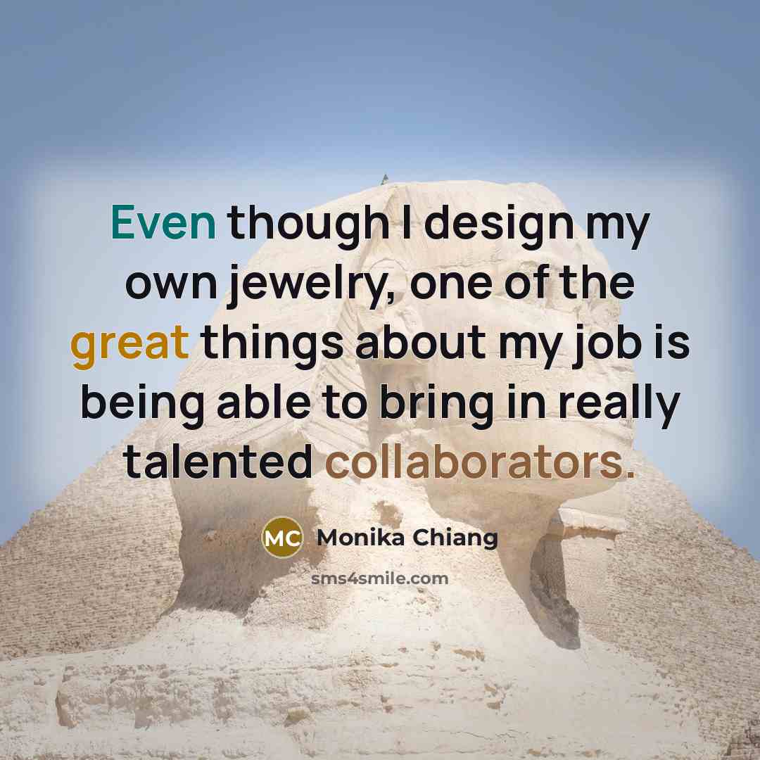 “Even though I design my own jewelry, one of the great things about my job is being able to bring in really talented collaborators.” quote by Monika Chiang