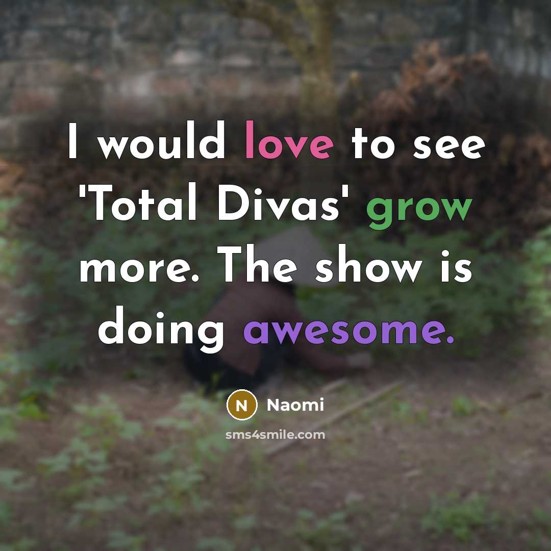 “I would love to see 'Total Divas' grow more. The show is doing awesome.” quote by Naomi