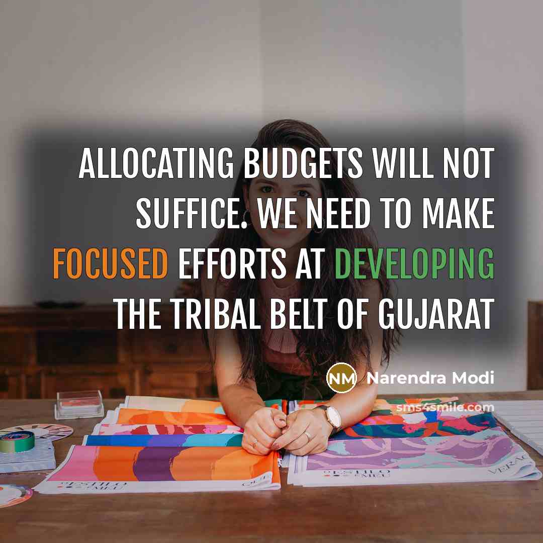 “Allocating budgets will not suffice. We need to make focused efforts at developing the tribal belt of Gujarat” quote by Narendra Modi