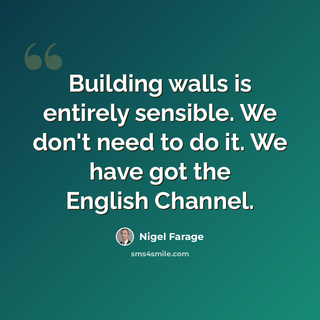 “Building walls is entirely sensible. We don't need to do it. We have got the English Channel.” quote by Nigel Farage