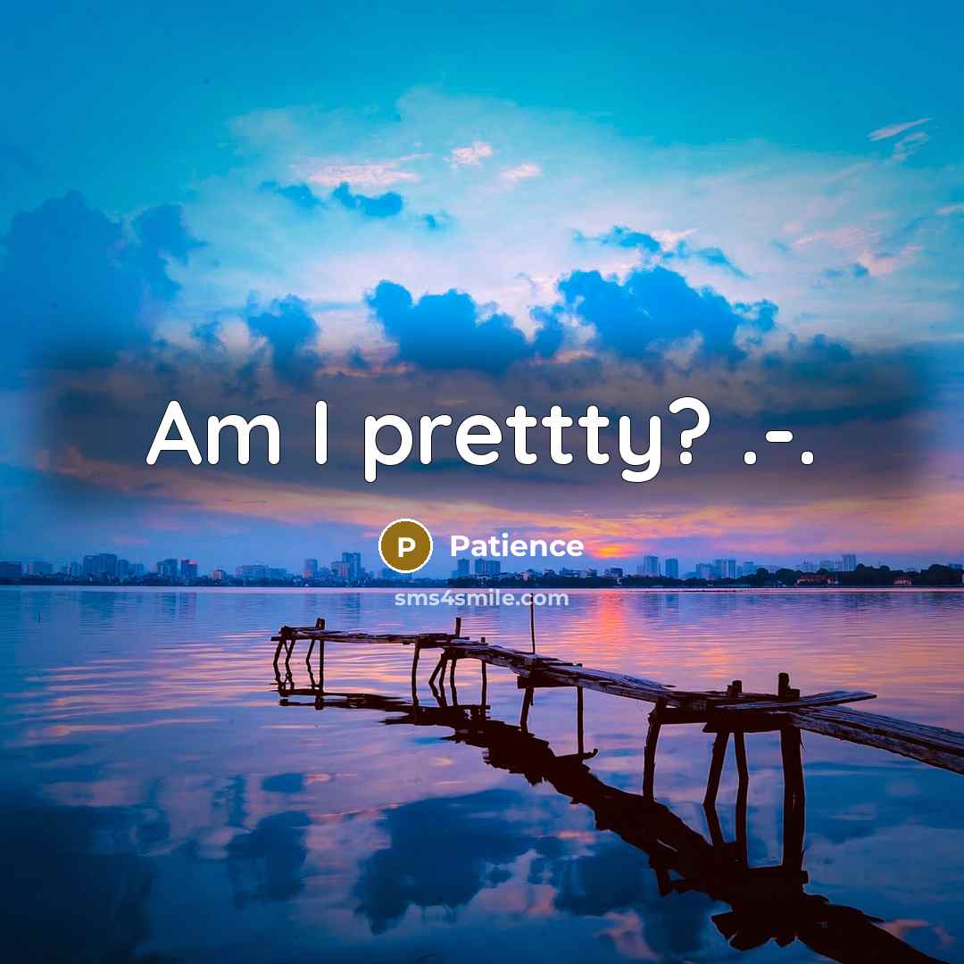 “Am I prettty? .-.” quote by Patience