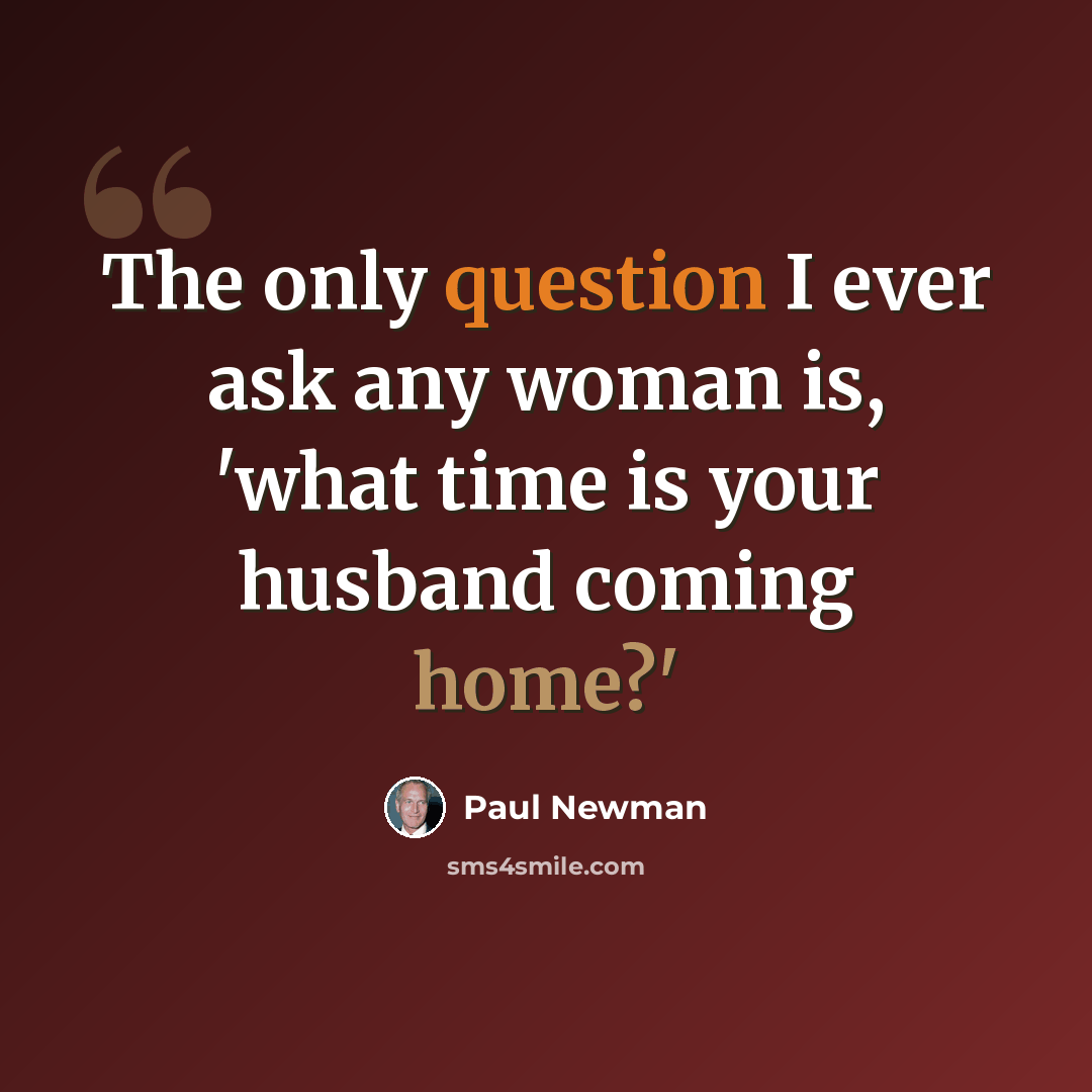 “The only question I ever ask any woman is, 'what time is your husband coming home?'” quote by Paul Newman