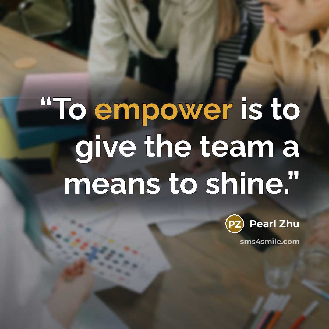 “To empower is to give the team a means to shine.” quote by Pearl Zhu