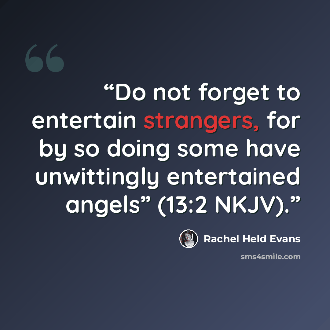 “Do not forget to entertain strangers, for by so doing some have unwittingly entertained angels” (13:2 NKJV).” quote by Rachel Held Evans