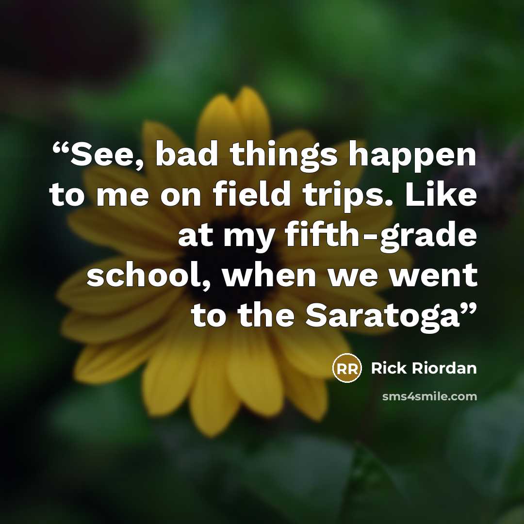 “See, bad things happen to me on field trips. Like at my fifth-grade school, when we went to the Saratoga” quote by Rick Riordan