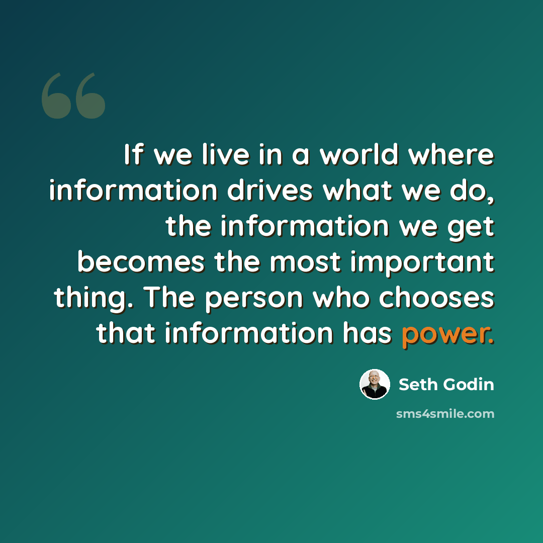 “If we live in a world where information drives what we do, the information we get becomes the most important thing. The person who chooses that information has power.” quote by Seth Godin