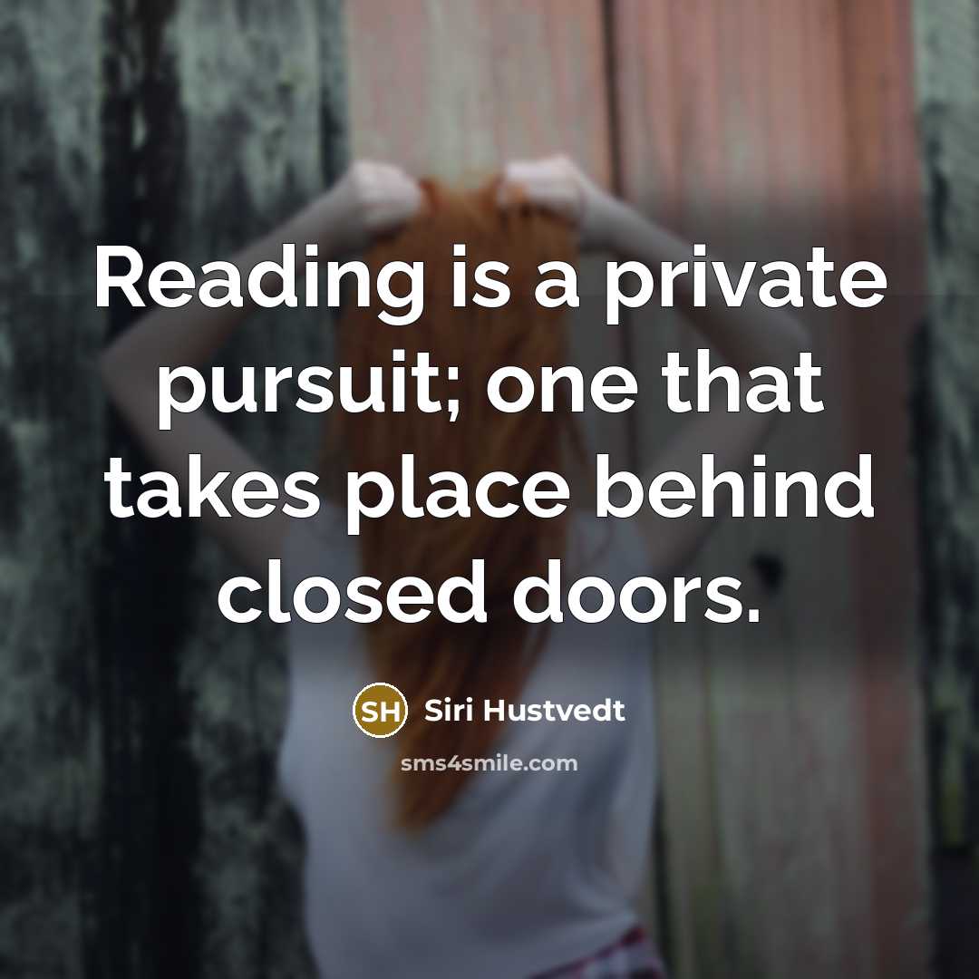 “Reading is a private pursuit; one that takes place behind closed doors.” quote by Siri Hustvedt