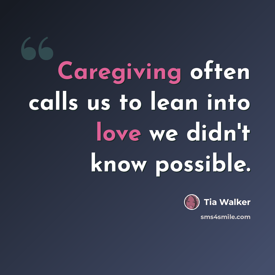 “Caregiving often calls us to lean into love we didn't know possible.” quote by Tia Walker