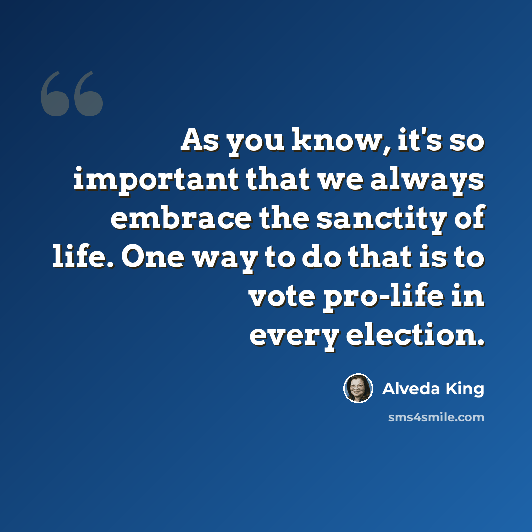 “As you know, it's so important that we always embrace the sanctity of life. One way to do that is to vote pro-life in every election.” quote by Alveda King
