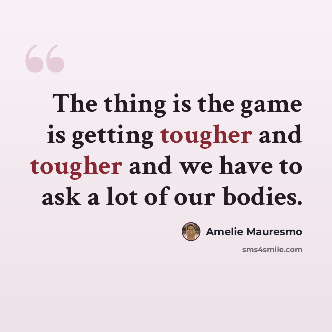 “The thing is the game is getting tougher and tougher and we have to ask a lot of our bodies.” quote by Amelie Mauresmo