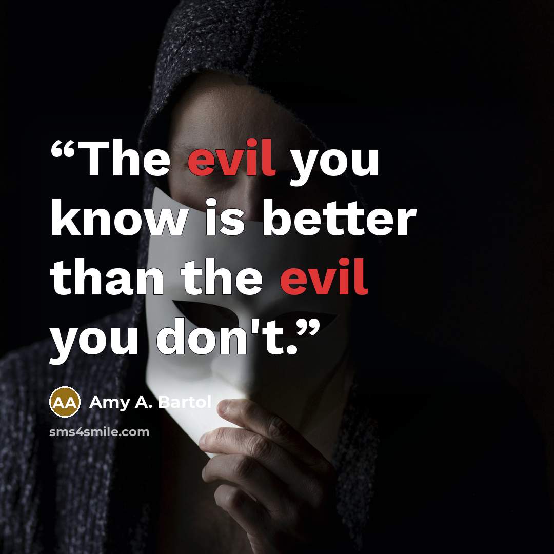 “The evil you know is better than the evil you don't.” quote by Amy A. Bartol