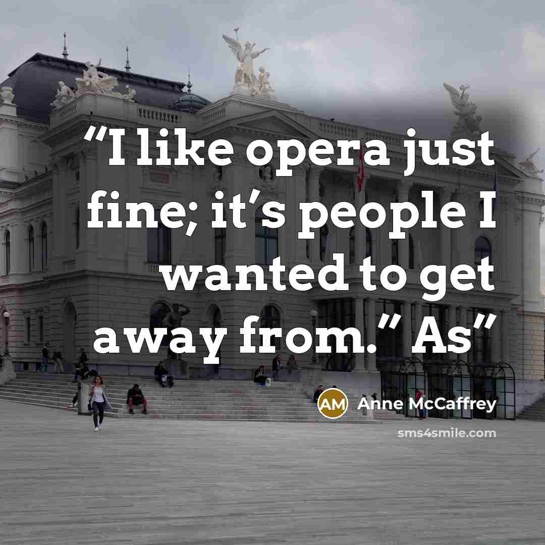 “I like opera just fine; it’s people I wanted to get away from.” As” quote by Anne McCaffrey